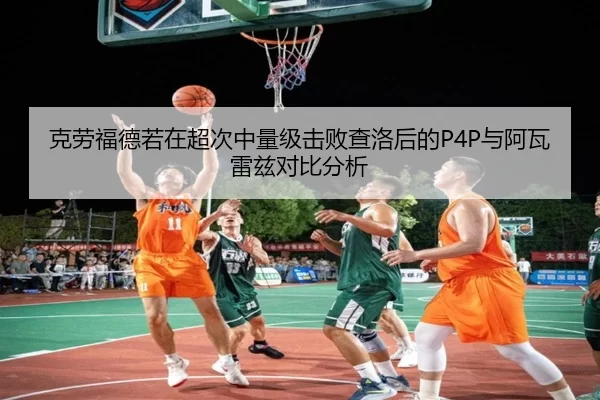克劳福德若在超次中量级击败查洛后的P4P与阿瓦雷兹对比分析