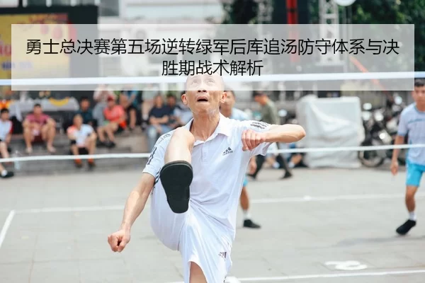 勇士总决赛第五场逆转绿军后库追汤防守体系与决胜期战术解析