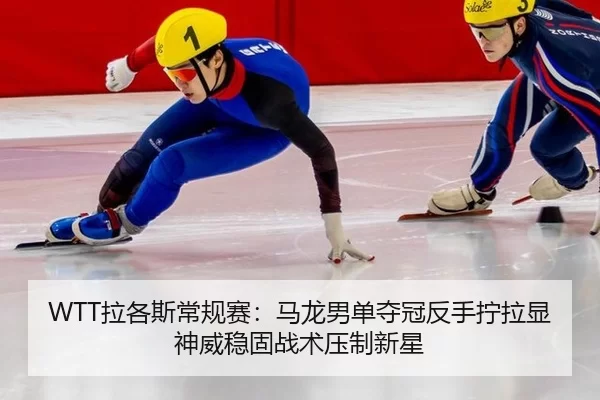 WTT拉各斯常规赛：马龙男单夺冠反手拧拉显神威稳固战术压制新星