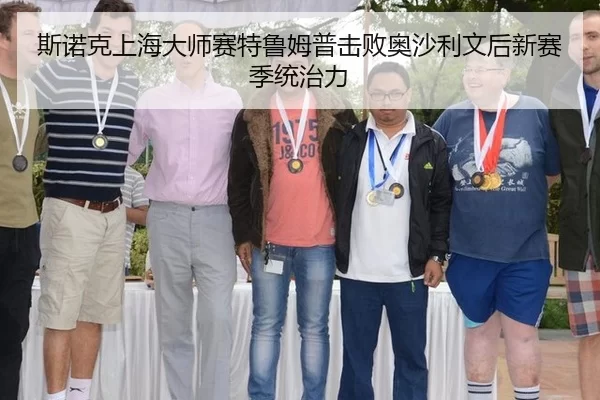 斯诺克上海大师赛特鲁姆普击败奥沙利文后新赛季统治力